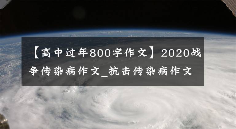 【高中過年800字作文】2020戰(zhàn)爭傳染病作文_抗擊傳染病作文感想800字范文