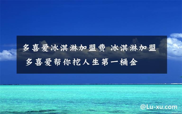 多喜愛冰淇淋加盟費 冰淇淋加盟 多喜愛幫你挖人生第一桶金