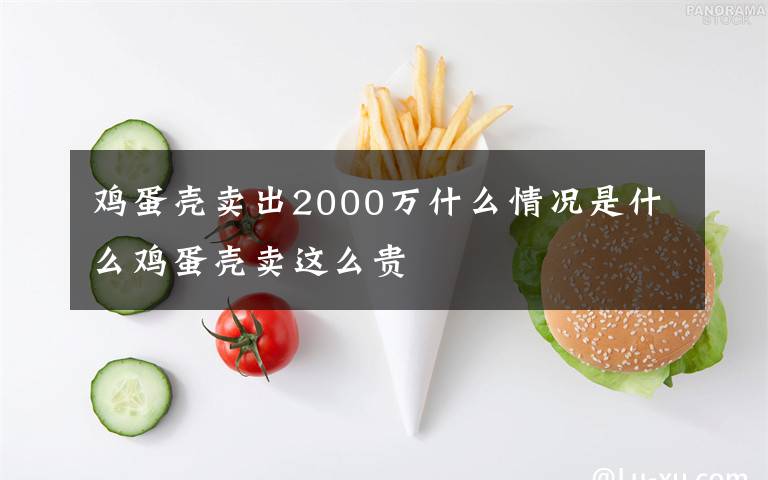 雞蛋殼賣出2000萬什么情況是什么雞蛋殼賣這么貴