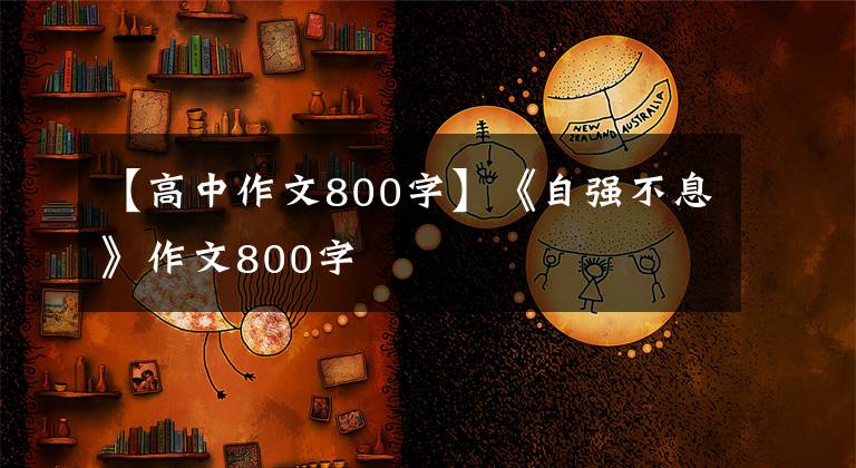 【高中作文800字】《自強(qiáng)不息》作文800字