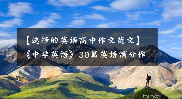 【選擇的英語(yǔ)高中作文范文】《中學(xué)英語(yǔ)》30篇英語(yǔ)滿分作文范文涉及寫(xiě)作的所有話題