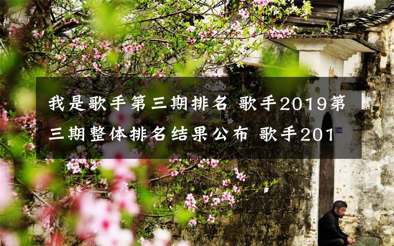 我是歌手第三期排名 歌手2019第三期整體排名結(jié)果公布 歌手2019第三期排名詳情