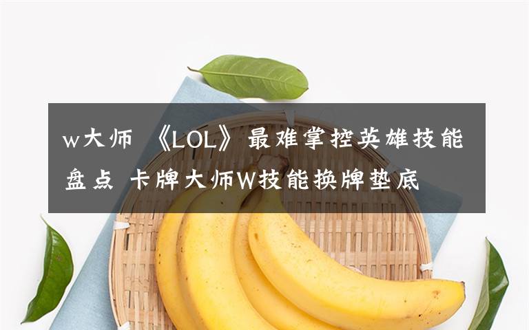 w大師 《LOL》最難掌控英雄技能盤點(diǎn) 卡牌大師W技能換牌墊底