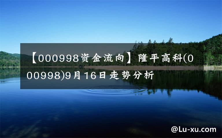 【000998資金流向】隆平高科(000998)9月16日走勢(shì)分析