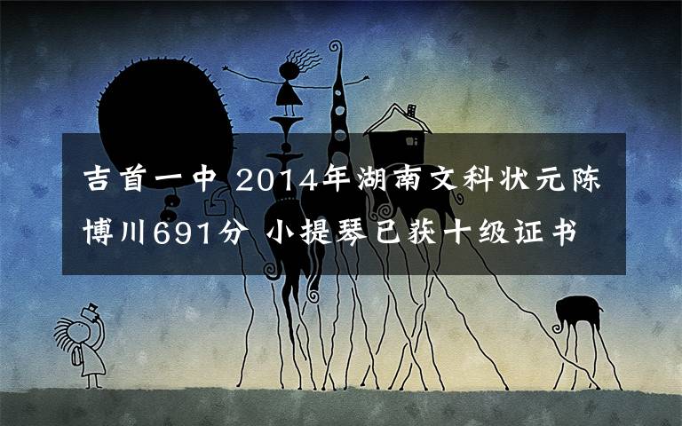 吉首一中 2014年湖南文科狀元陳博川691分 小提琴已獲十級證書