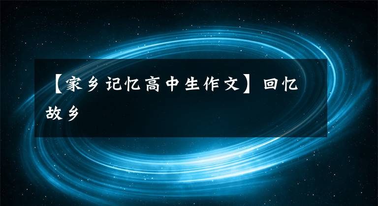 【家鄉(xiāng)記憶高中生作文】回憶故鄉(xiāng)