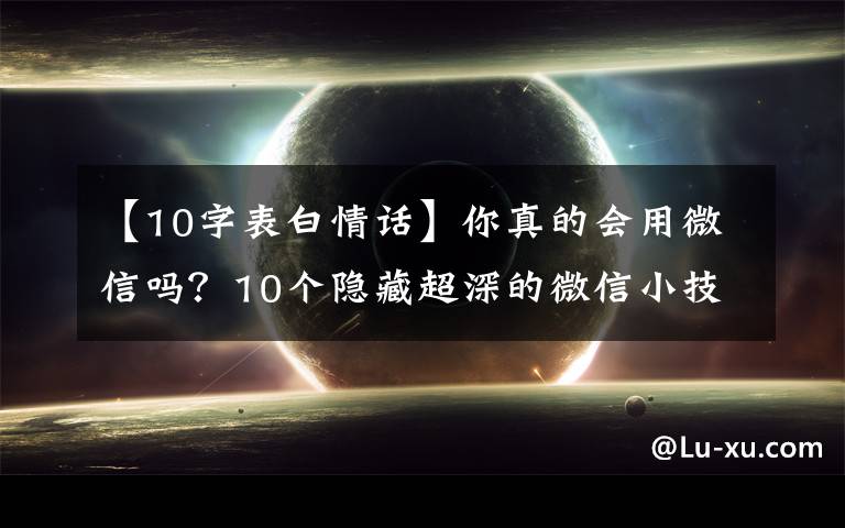 【10字表白情話】你真的會用微信嗎？10個隱藏超深的微信小技巧，可惜很少人知道