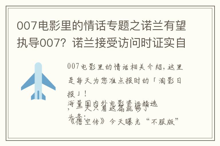 007電影里的情話專題之諾蘭有望執(zhí)導(dǎo)007？諾蘭接受訪問時證實自己這些年在和007制片人接觸，想上手試試這個系列