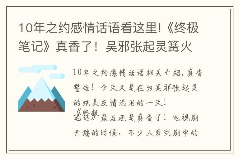 10年之約感情話語看這里!《終極筆記》真香了！吳邪張起靈篝火夜談，原著粉差點(diǎn)激動到飆淚