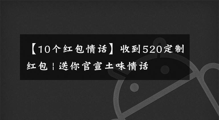 【10個(gè)紅包情話】收到520定制紅包 | 送你官宣土味情話