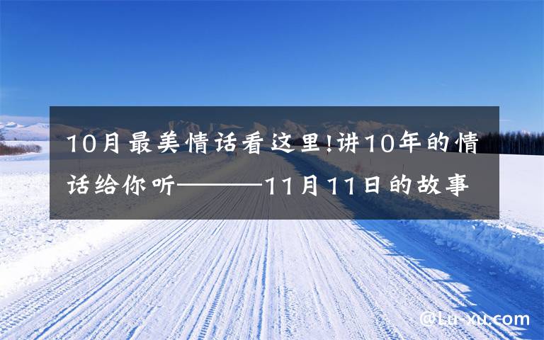 10月最美情話看這里!講10年的情話給你聽———11月11日的故事