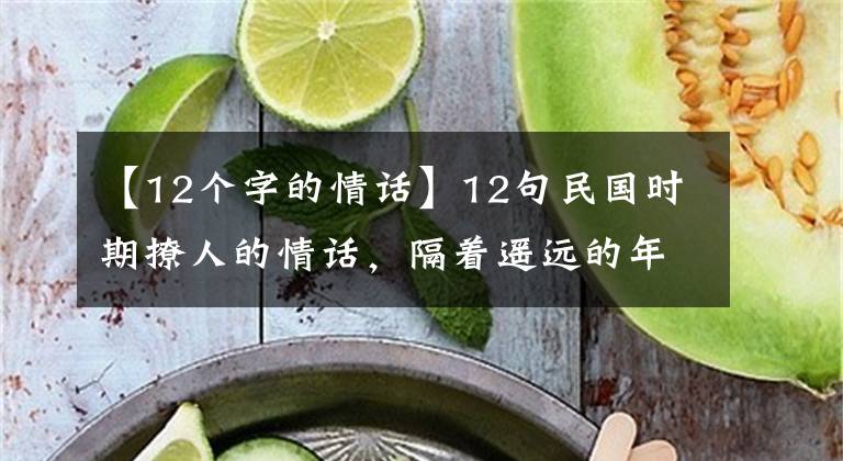 【12個字的情話】12句民國時期撩人的情話，隔著遙遠的年代都心動了