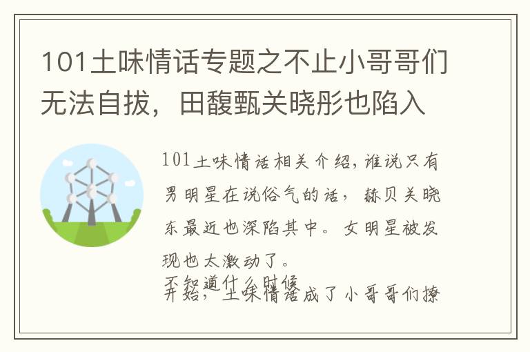 101土味情話專題之不止小哥哥們無法自拔，田馥甄關(guān)曉彤也陷入了土味情話魅力中