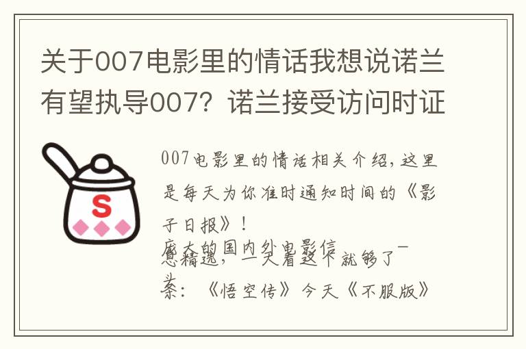 關(guān)于007電影里的情話我想說諾蘭有望執(zhí)導(dǎo)007？諾蘭接受訪問時證實自己這些年在和007制片人接觸，想上手試試這個系列