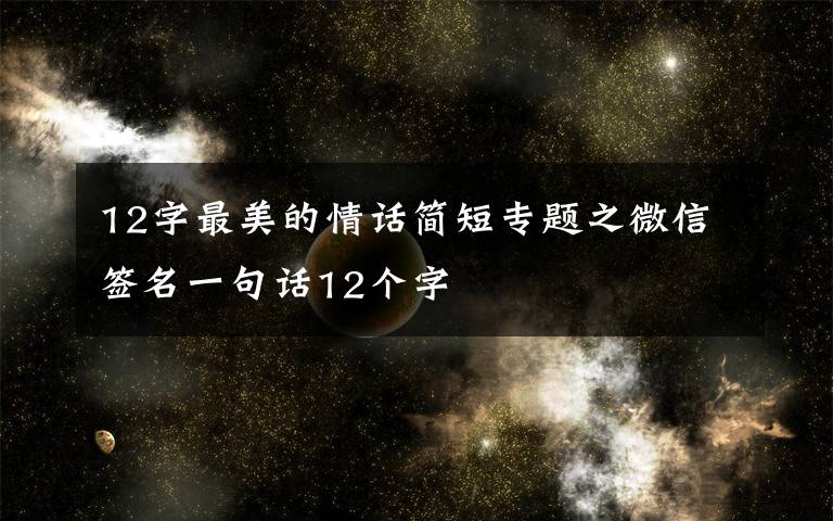 12字最美的情話簡短專題之微信簽名一句話12個(gè)字