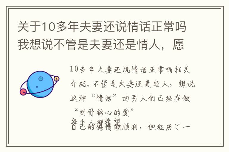 關(guān)于10多年夫妻還說(shuō)情話正常嗎我想說(shuō)不管是夫妻還是情人，愿意說(shuō)這些“情話”的，早已“愛(ài)你入骨”了