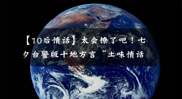 【10后情話】太會撩了吧！七夕臺警版十地方言“土味情話”合輯來啦，甜爆炸！