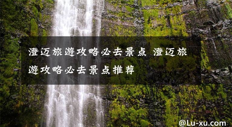 澄邁旅游攻略必去景點(diǎn) 澄邁旅游攻略必去景點(diǎn)推薦