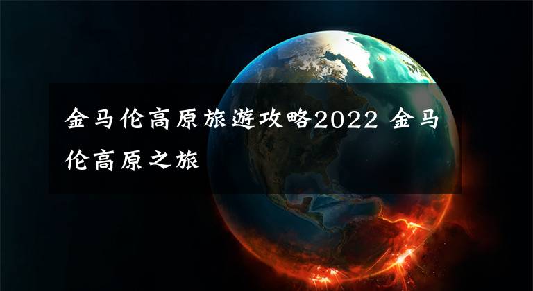 金馬倫高原旅游攻略2022 金馬倫高原之旅