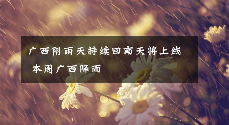 廣西陰雨天持續(xù)回南天將上線 本周廣西降雨