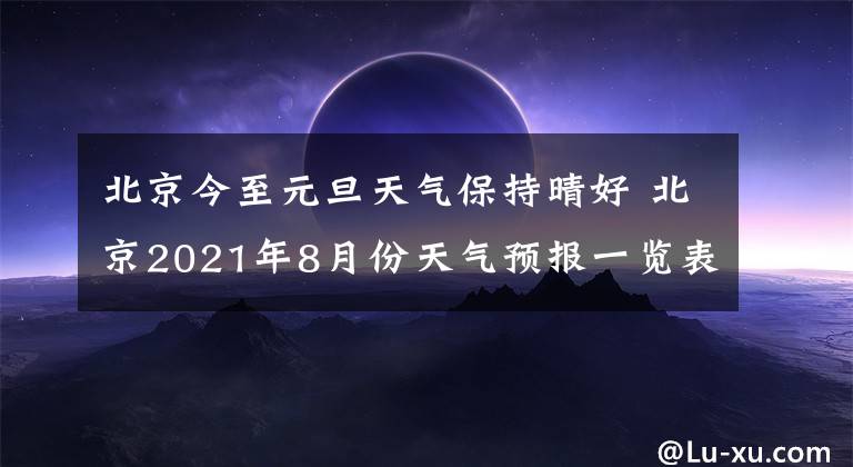 北京今至元旦天氣保持晴好 北京2021年8月份天氣預(yù)報(bào)一覽表