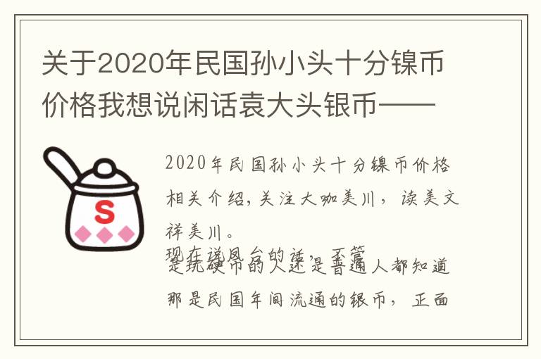 關(guān)于2020年民國孫小頭十分鎳幣價格我想說閑話袁大頭銀幣——有正史也有家常俗事……