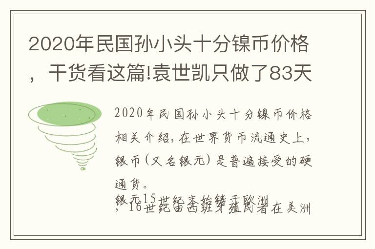 2020年民國孫小頭十分鎳幣價格，干貨看這篇!袁世凱只做了83天皇帝，為何袁大頭能流通這么久？