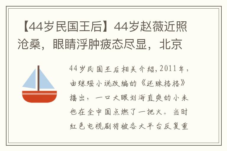 【44歲民國王后】44歲趙薇近照滄桑，眼睛浮腫疲態(tài)盡顯，北京別墅被曝值4.2億