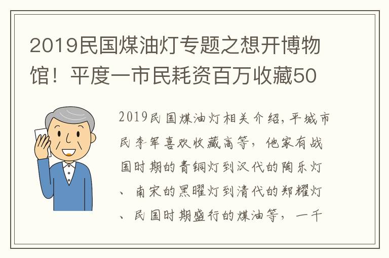 2019民國煤油燈專題之想開博物館！平度一市民耗資百萬收藏5000盞古燈，最早到春秋戰(zhàn)國