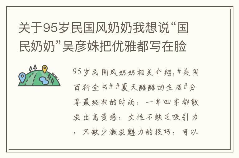 關(guān)于95歲民國風(fēng)奶奶我想說“國民奶奶”吳彥姝把優(yōu)雅都寫在臉上，80多把旗袍穿出國粹的效果