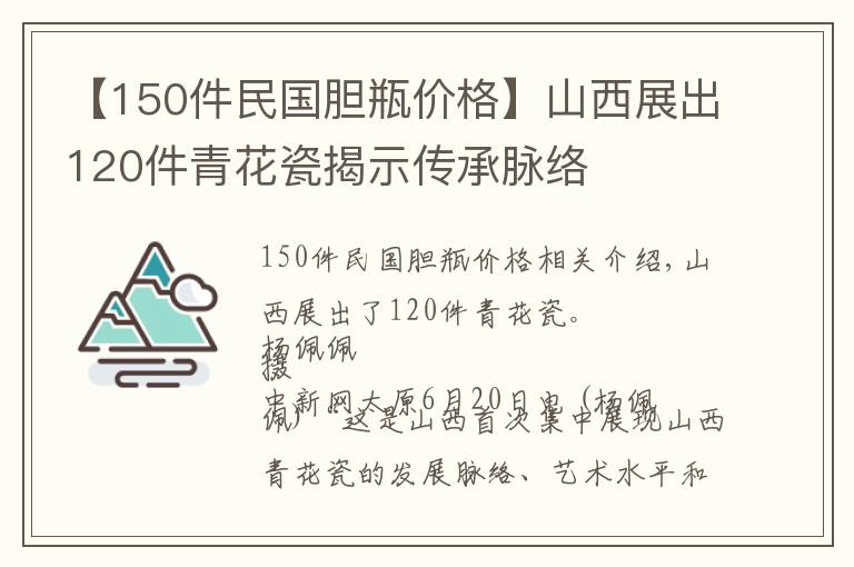 【150件民國膽瓶價格】山西展出120件青花瓷揭示傳承脈絡(luò)