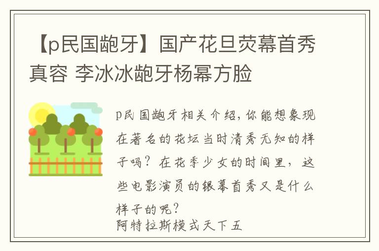 【p民國(guó)齙牙】國(guó)產(chǎn)花旦熒幕首秀真容 李冰冰齙牙楊冪方臉