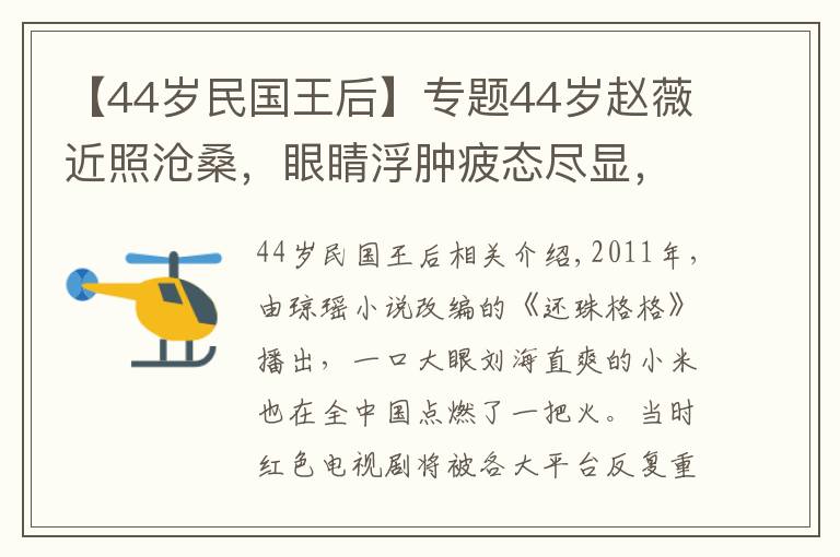 【44歲民國王后】專題44歲趙薇近照滄桑，眼睛浮腫疲態(tài)盡顯，北京別墅被曝值4.2億