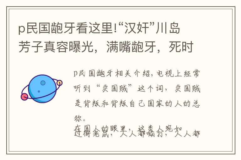 p民國齙牙看這里!“漢奸”川島芳子真容曝光，滿嘴齙牙，死時被打成了“篩子”