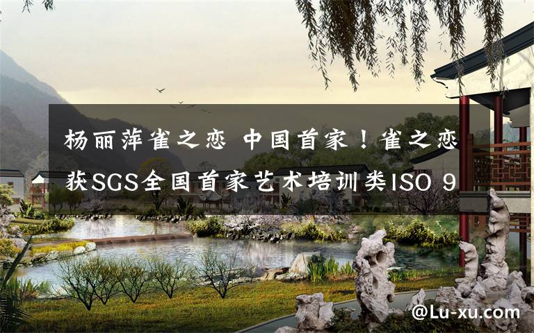 楊麗萍雀之戀 中國首家！雀之戀獲SGS全國首家藝術培訓類ISO 9001認證