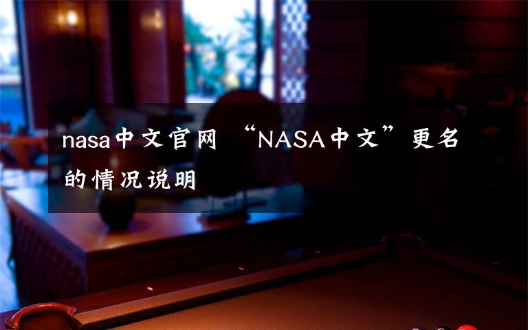 nasa中文官網(wǎng) “NASA中文”更名的情況說明