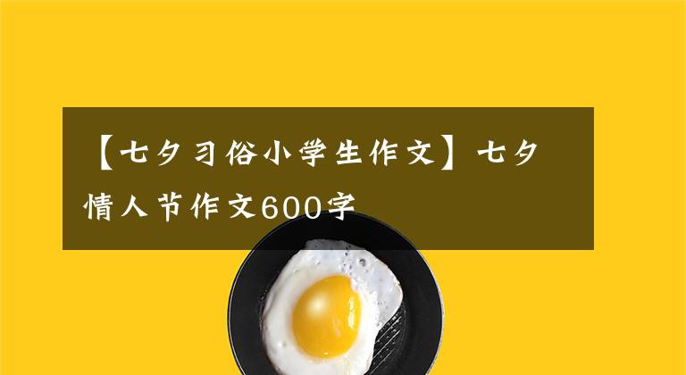 【七夕習(xí)俗小學(xué)生作文】七夕情人節(jié)作文600字