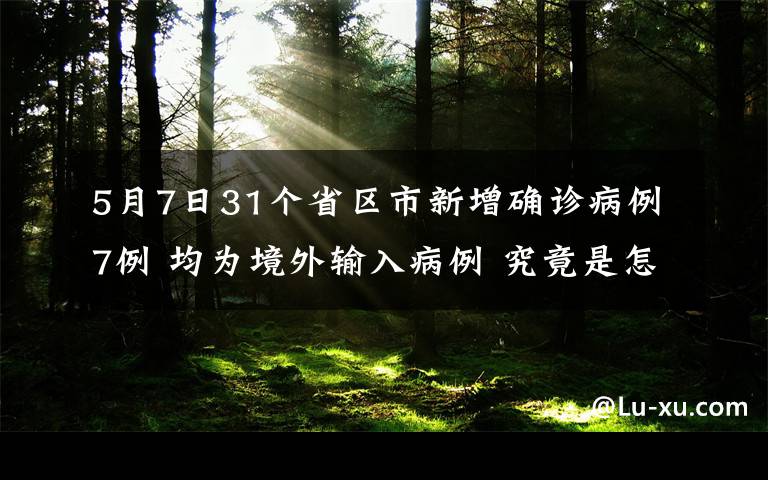 5月7日31個(gè)省區(qū)市新增確診病例7例 均為境外輸入病例 究竟是怎么一回事?