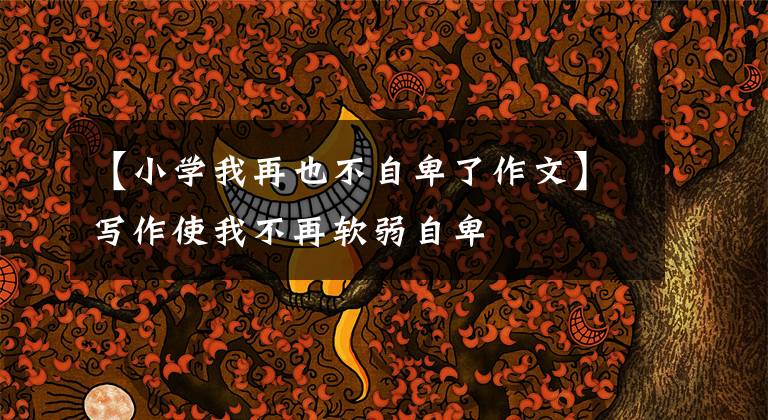 【小學(xué)我再也不自卑了作文】寫(xiě)作使我不再軟弱自卑