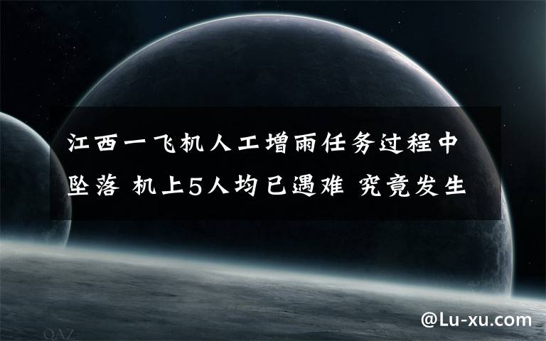 江西一飛機人工增雨任務(wù)過程中墜落 機上5人均已遇難 究竟發(fā)生了什么?