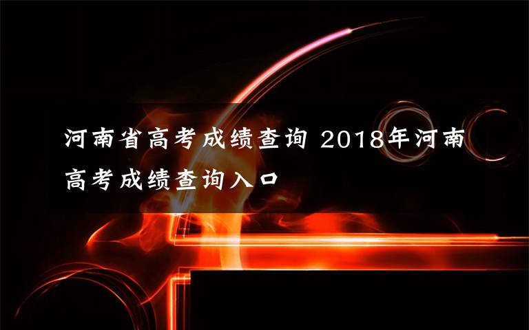 河南省高考成績查詢 2018年河南高考成績查詢?nèi)肟?></a></div>
              <div   id=