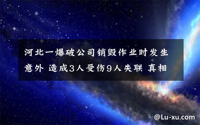 河北一爆破公司銷毀作業(yè)時發(fā)生意外 造成3人受傷9人失聯(lián) 真相原來是這樣！