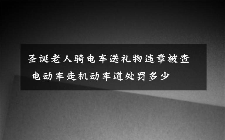 圣誕老人騎電車送禮物違章被查 電動(dòng)車走機(jī)動(dòng)車道處罰多少