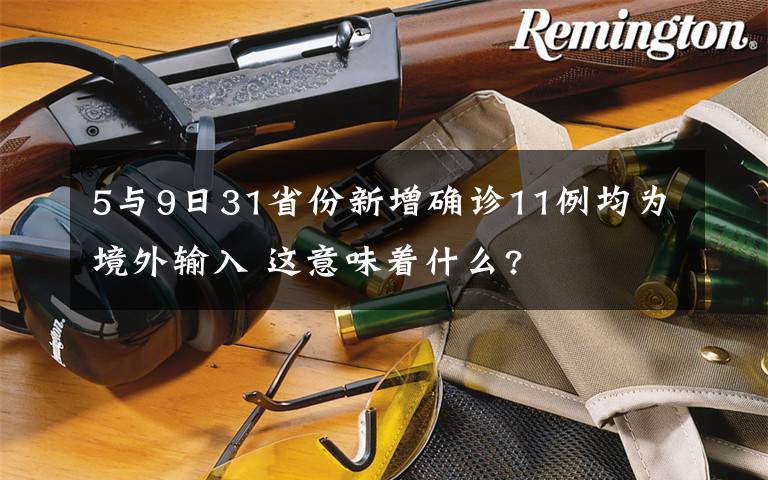 5與9日31省份新增確診11例均為境外輸入 這意味著什么?