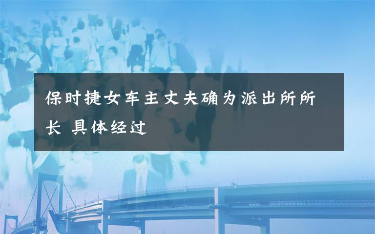 保時捷女車主丈夫確為派出所所長 具體經(jīng)過