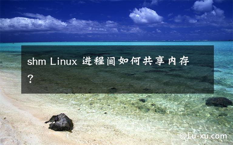 shm Linux 進程間如何共享內(nèi)存？