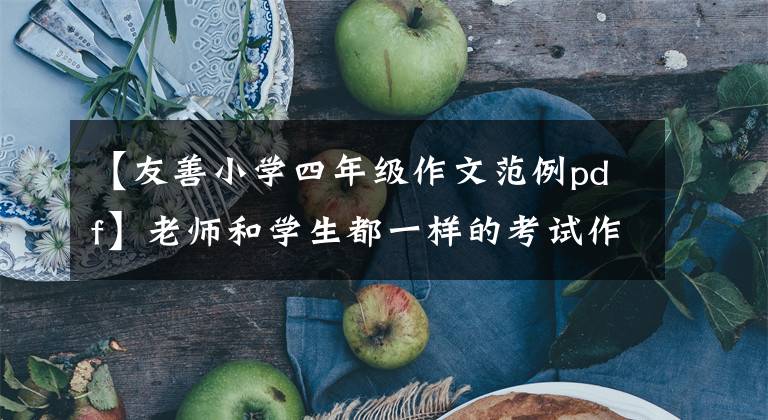 【友善小學(xué)四年級作文范例pdf】老師和學(xué)生都一樣的考試作文：友善(3篇)