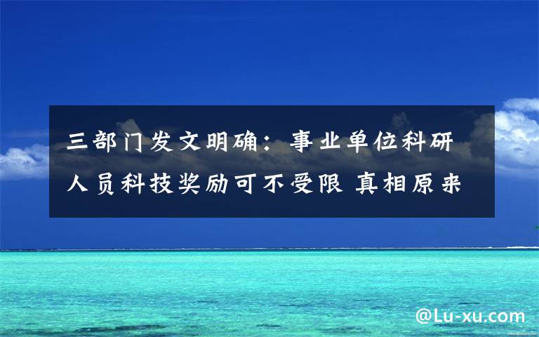 三部門發(fā)文明確：事業(yè)單位科研人員科技獎(jiǎng)勵(lì)可不受限 真相原來(lái)是這樣！