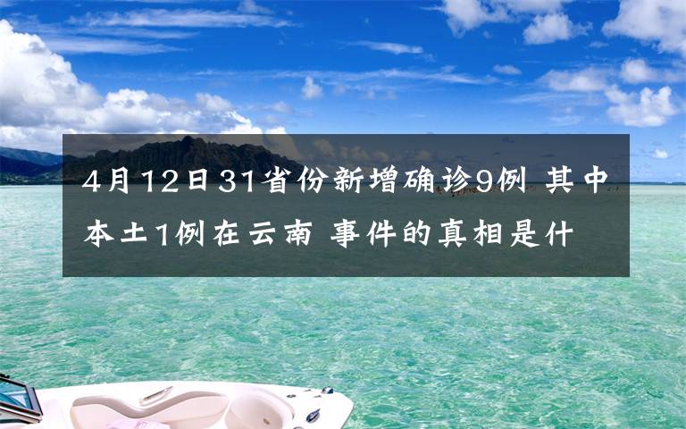 4月12日31省份新增確診9例 其中本土1例在云南 事件的真相是什么？