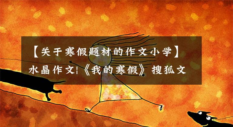 【關(guān)于寒假題材的作文小學(xué)】水晶作文|《我的寒假》搜狐文章(一)